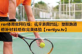 抚平表面凹坑：塑胶跑道修补材料给你完美体验