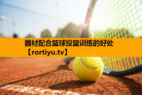 器材配合篮球投篮训练的好处