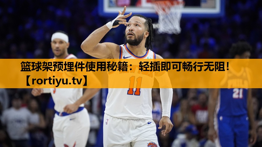 篮球架预埋件使用秘籍：轻插即可畅行无阻！