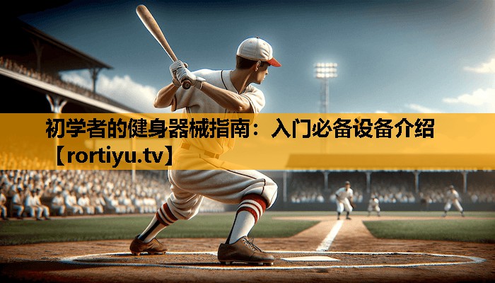 初学者的健身器械指南：入门必备设备介绍