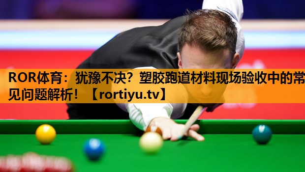 犹豫不决？塑胶跑道材料现场验收中的常见问题解析！