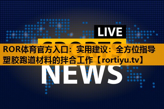实用建议：全方位指导塑胶跑道材料的拌合工作