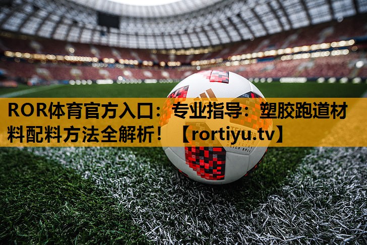 专业指导：塑胶跑道材料配料方法全解析！