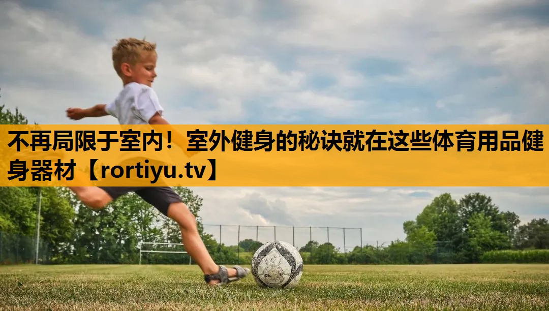 不再局限于室内！室外健身的秘诀就在这些体育用品健身器材
