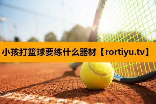 小孩打篮球要练什么器材