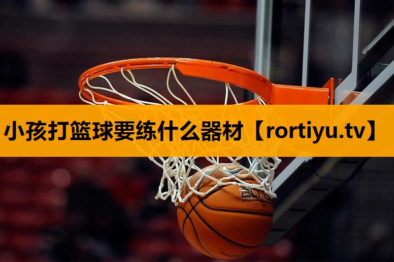 小孩打篮球要练什么器材