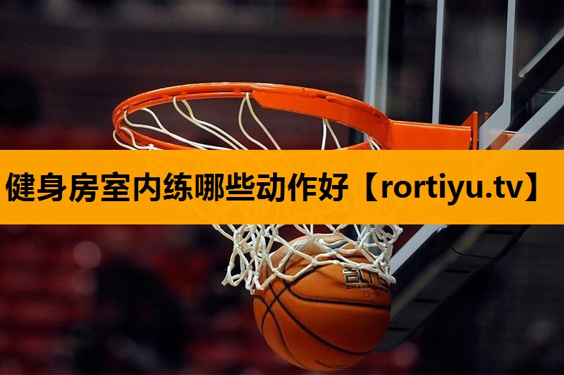 健身房室内练哪些动作好