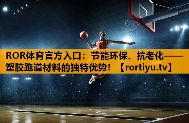 节能环保、抗老化——塑胶跑道材料的独特优势！