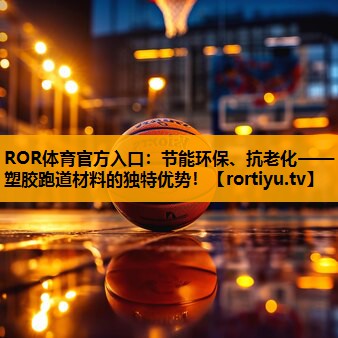 节能环保、抗老化——塑胶跑道材料的独特优势！