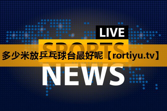 多少米放乒乓球台最好呢
