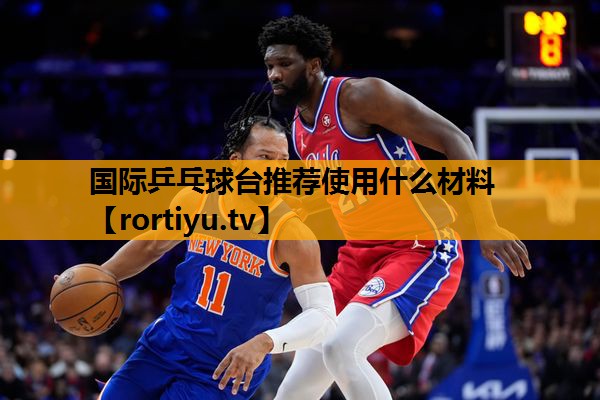 国际乒乓球台推荐使用什么材料